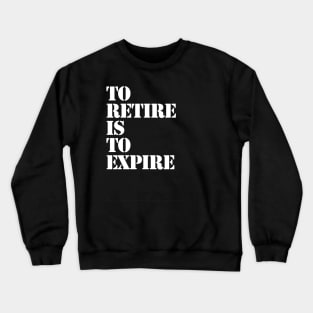 To Retire Is To Expire Crewneck Sweatshirt